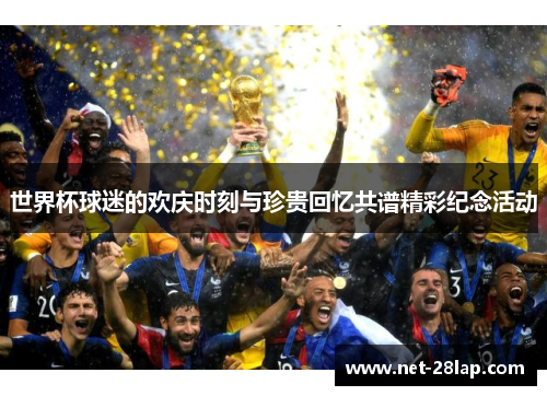 世界杯球迷的欢庆时刻与珍贵回忆共谱精彩纪念活动