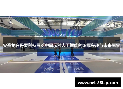 安赛龙在丹麦科技展览中展示对人工智能的浓厚兴趣与未来愿景