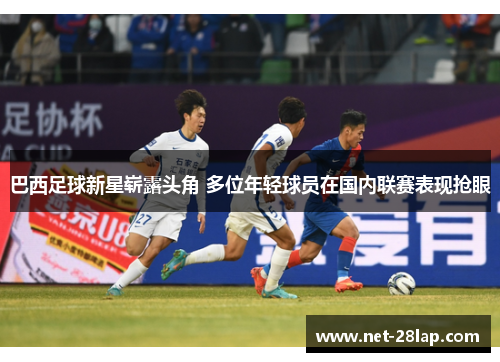 巴西足球新星崭露头角 多位年轻球员在国内联赛表现抢眼