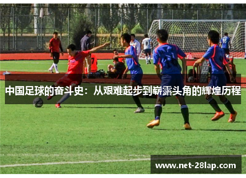 中国足球的奋斗史：从艰难起步到崭露头角的辉煌历程