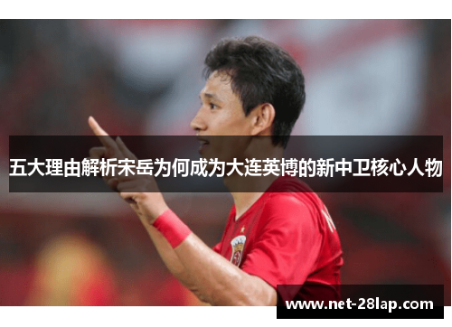 五大理由解析宋岳为何成为大连英博的新中卫核心人物