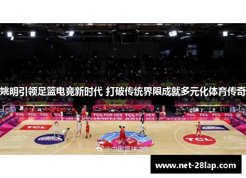 姚明引领足篮电竞新时代 打破传统界限成就多元化体育传奇
