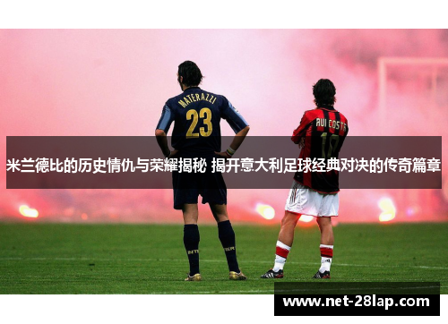 米兰德比的历史情仇与荣耀揭秘 揭开意大利足球经典对决的传奇篇章