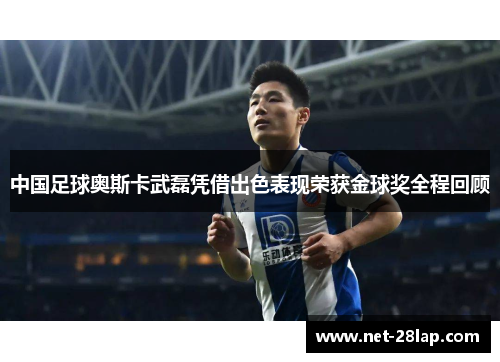 中国足球奥斯卡武磊凭借出色表现荣获金球奖全程回顾