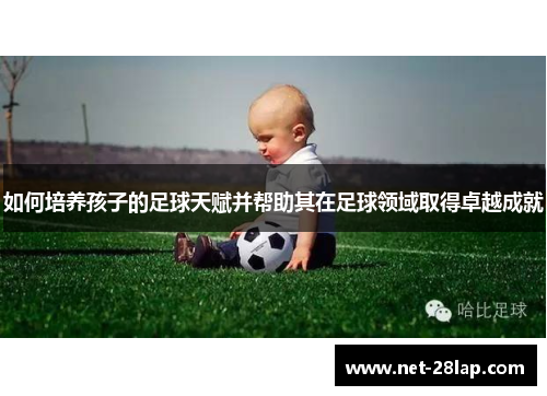 如何培养孩子的足球天赋并帮助其在足球领域取得卓越成就