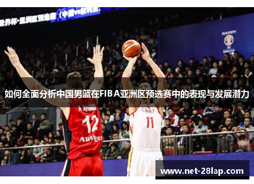 如何全面分析中国男篮在FIBA亚洲区预选赛中的表现与发展潜力