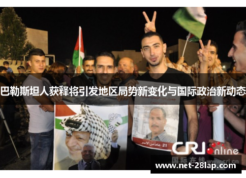 巴勒斯坦人获释将引发地区局势新变化与国际政治新动态