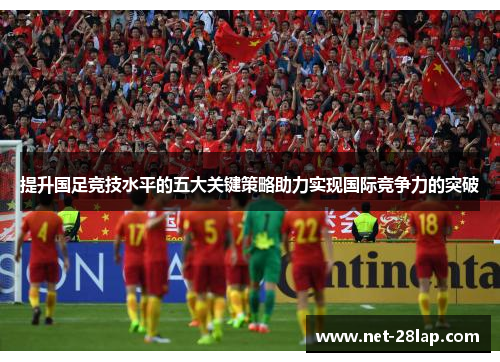 提升国足竞技水平的五大关键策略助力实现国际竞争力的突破