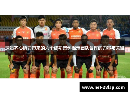 球员齐心协力带来的六个成功案例揭示团队合作的力量与关键
