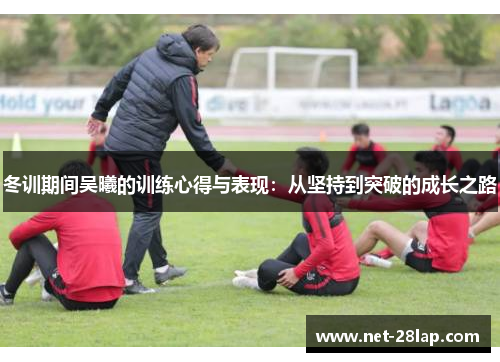冬训期间吴曦的训练心得与表现：从坚持到突破的成长之路