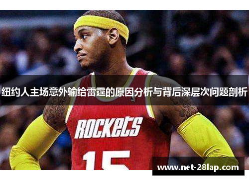 纽约人主场意外输给雷霆的原因分析与背后深层次问题剖析