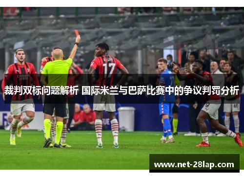 裁判双标问题解析 国际米兰与巴萨比赛中的争议判罚分析