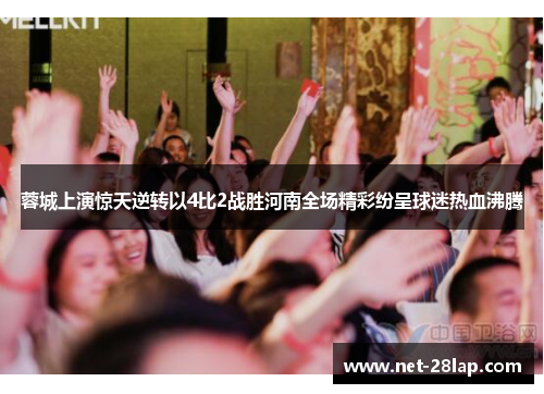蓉城上演惊天逆转以4比2战胜河南全场精彩纷呈球迷热血沸腾