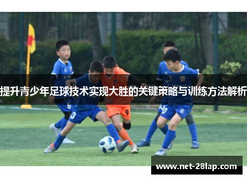 提升青少年足球技术实现大胜的关键策略与训练方法解析
