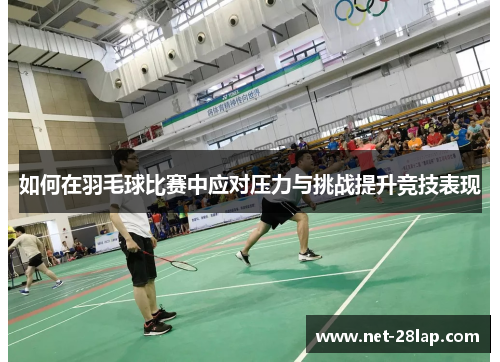 如何在羽毛球比赛中应对压力与挑战提升竞技表现