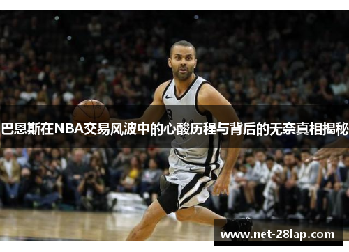 巴恩斯在NBA交易风波中的心酸历程与背后的无奈真相揭秘
