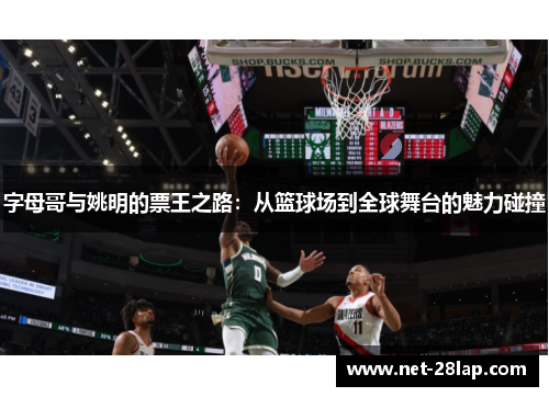 字母哥与姚明的票王之路：从篮球场到全球舞台的魅力碰撞