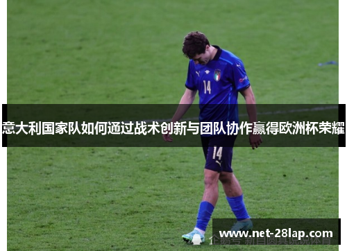 意大利国家队如何通过战术创新与团队协作赢得欧洲杯荣耀