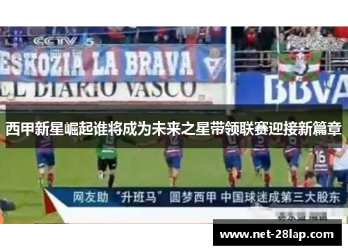 西甲新星崛起谁将成为未来之星带领联赛迎接新篇章