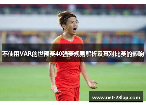 不使用VAR的世预赛40强赛规则解析及其对比赛的影响