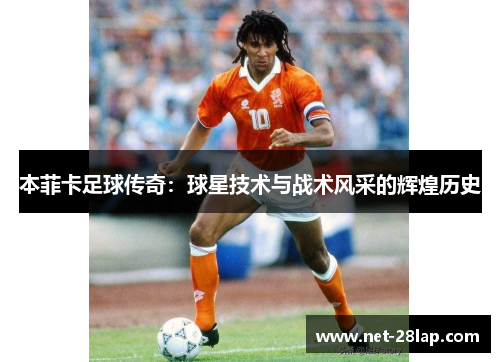本菲卡足球传奇：球星技术与战术风采的辉煌历史