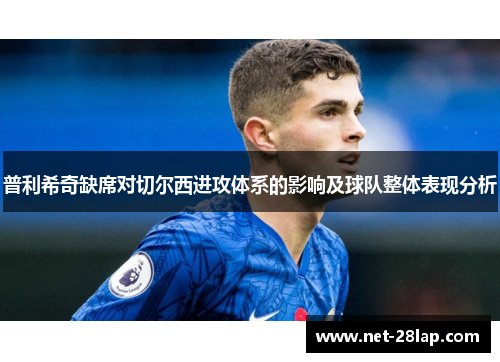 普利希奇缺席对切尔西进攻体系的影响及球队整体表现分析