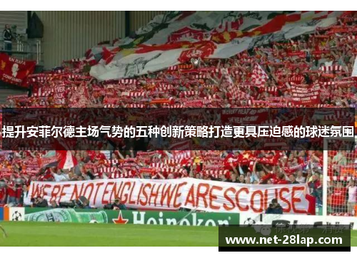 提升安菲尔德主场气势的五种创新策略打造更具压迫感的球迷氛围