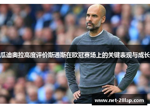 瓜迪奥拉高度评价斯通斯在欧冠赛场上的关键表现与成长