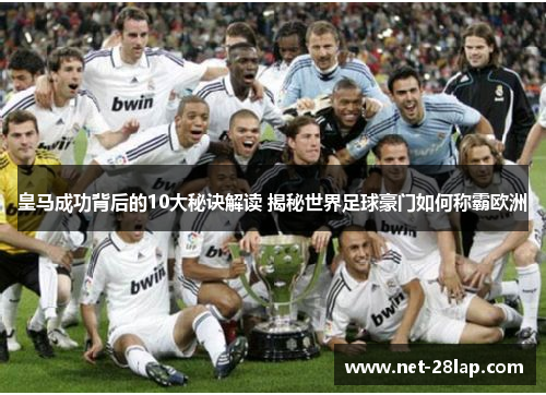 皇马成功背后的10大秘诀解读 揭秘世界足球豪门如何称霸欧洲