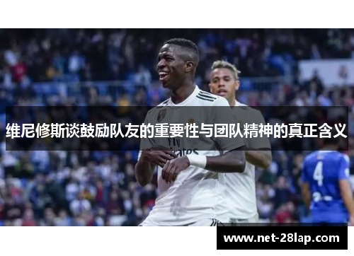 维尼修斯谈鼓励队友的重要性与团队精神的真正含义