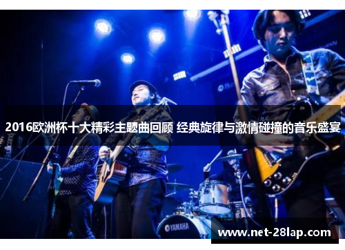 2016欧洲杯十大精彩主题曲回顾 经典旋律与激情碰撞的音乐盛宴