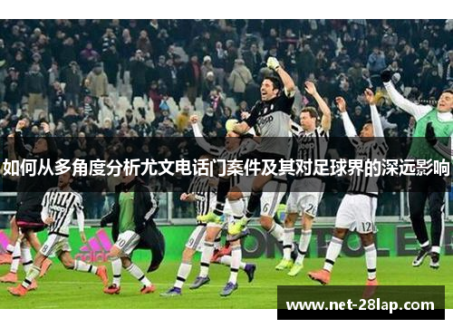 如何从多角度分析尤文电话门案件及其对足球界的深远影响