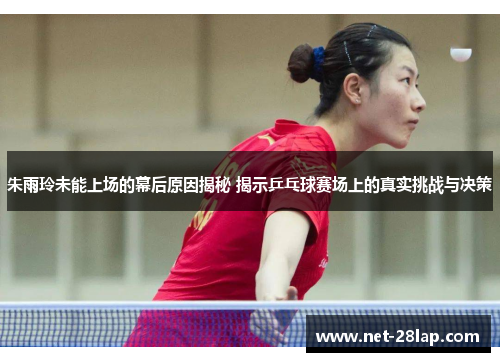 朱雨玲未能上场的幕后原因揭秘 揭示乒乓球赛场上的真实挑战与决策