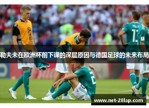 勒夫未在欧洲杯前下课的深层原因与德国足球的未来布局